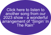 Click here to listen to another song from our 2023 show - a wonderful arrangement of “Singin’ In The Rain”